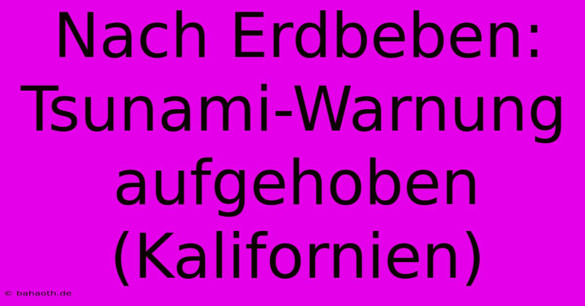 Nach Erdbeben: Tsunami-Warnung Aufgehoben (Kalifornien)