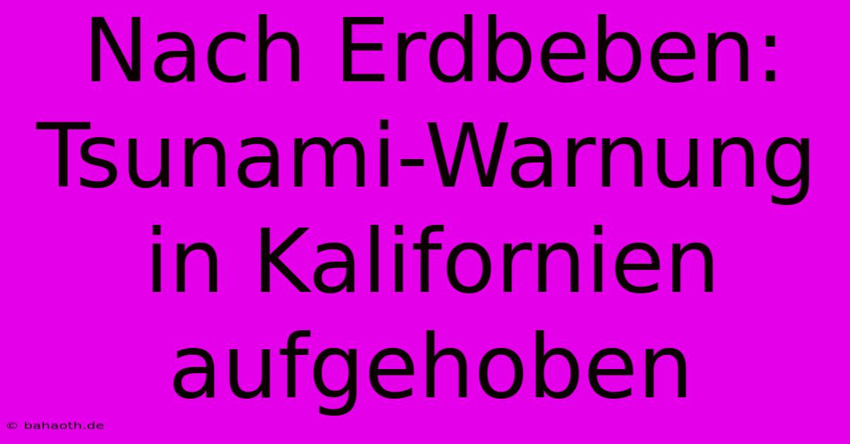 Nach Erdbeben: Tsunami-Warnung In Kalifornien Aufgehoben