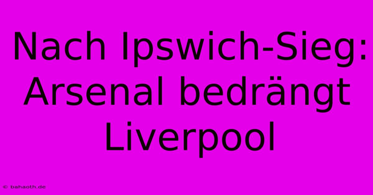 Nach Ipswich-Sieg: Arsenal Bedrängt Liverpool