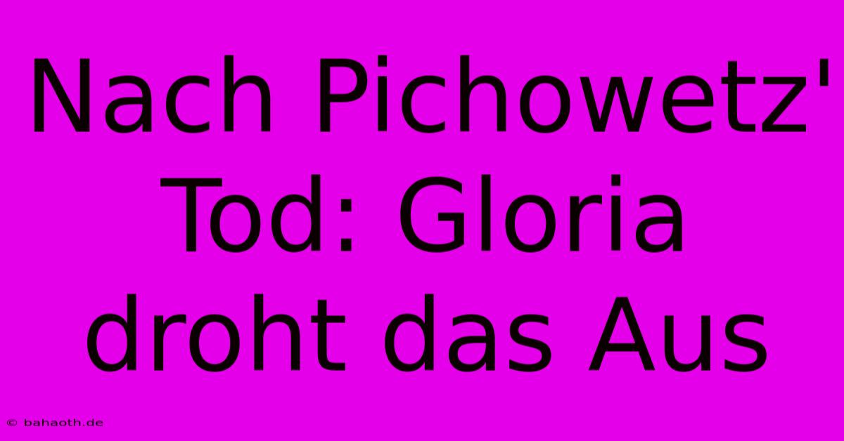 Nach Pichowetz' Tod: Gloria Droht Das Aus