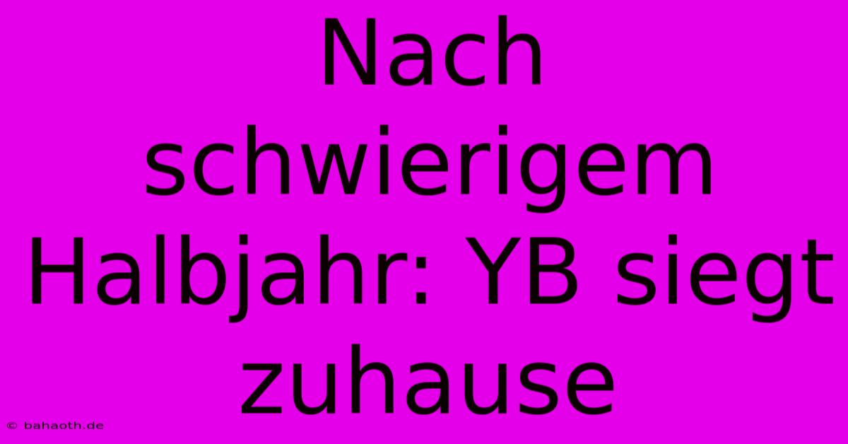 Nach Schwierigem Halbjahr: YB Siegt Zuhause