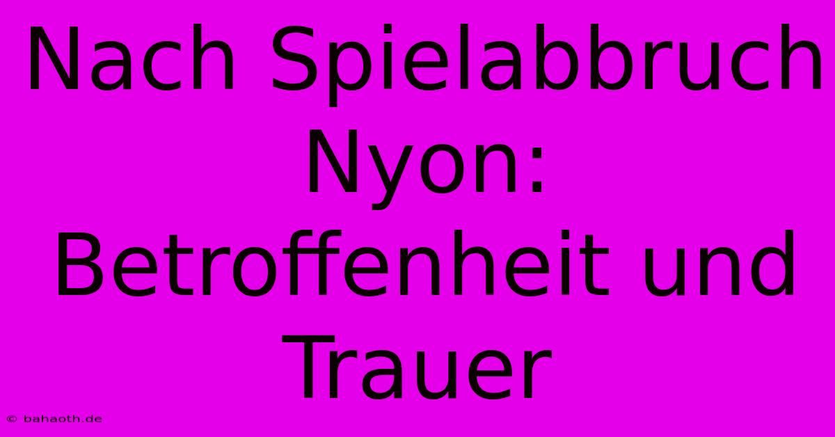 Nach Spielabbruch Nyon: Betroffenheit Und Trauer