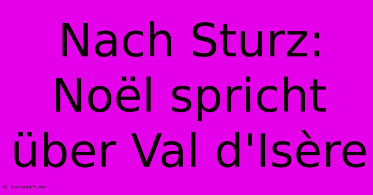 Nach Sturz: Noël Spricht Über Val D'Isère