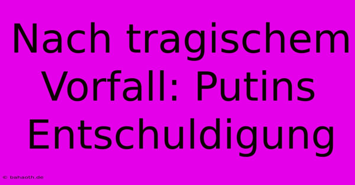 Nach Tragischem Vorfall: Putins Entschuldigung