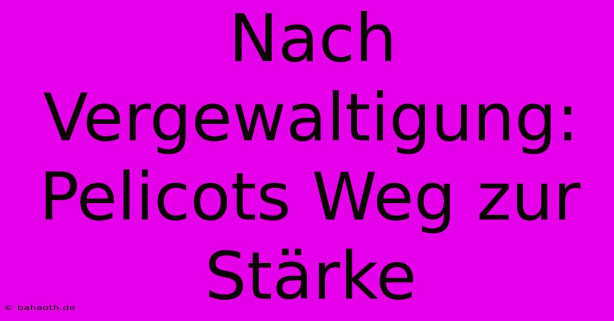 Nach Vergewaltigung: Pelicots Weg Zur Stärke