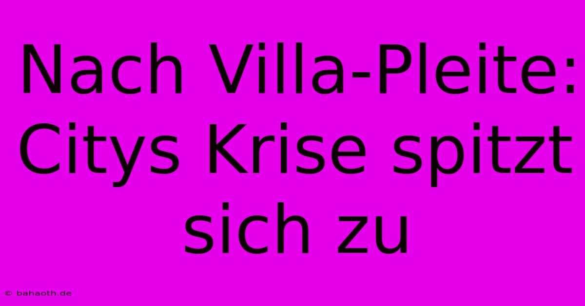 Nach Villa-Pleite: Citys Krise Spitzt Sich Zu