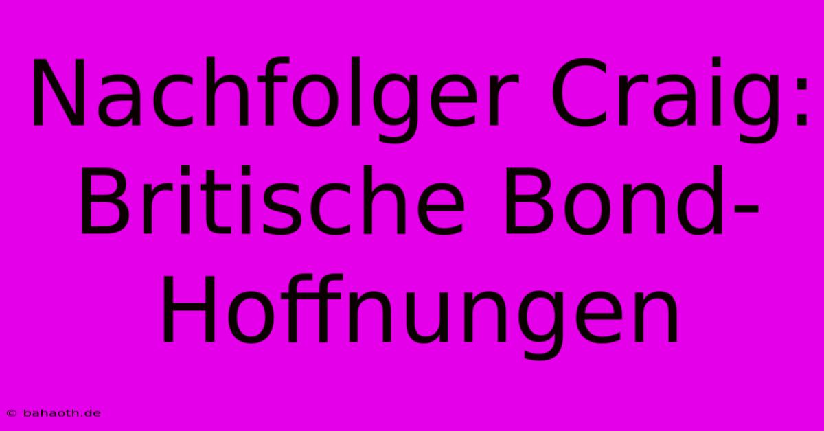 Nachfolger Craig:  Britische Bond-Hoffnungen