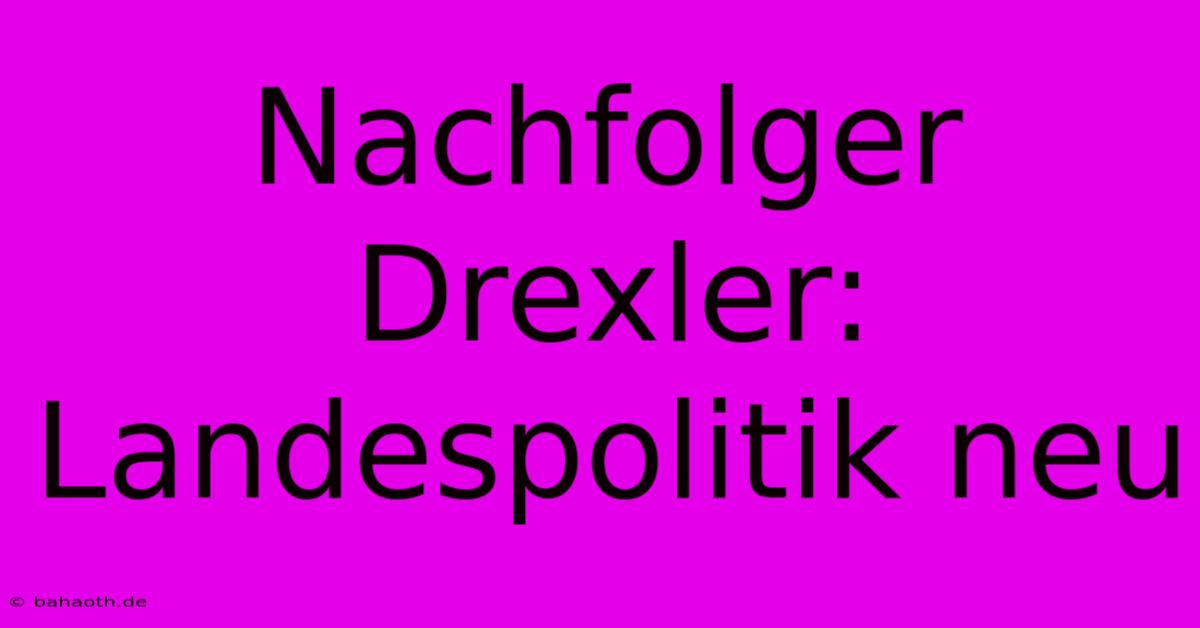 Nachfolger Drexler: Landespolitik Neu