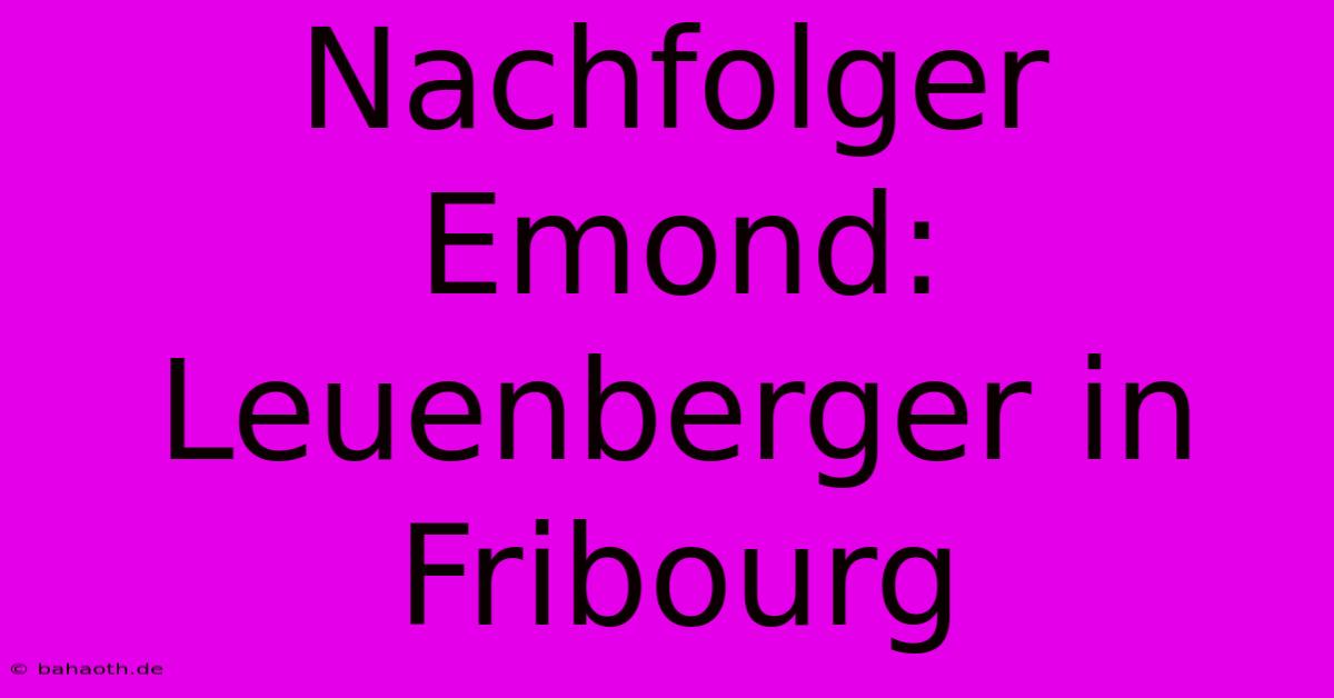 Nachfolger Emond: Leuenberger In Fribourg