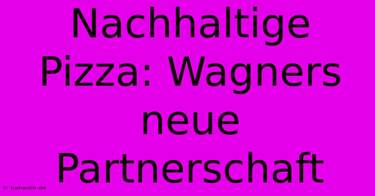 Nachhaltige Pizza: Wagners Neue Partnerschaft