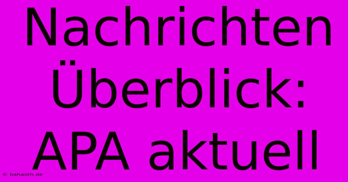 Nachrichten Überblick: APA Aktuell