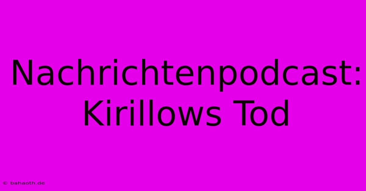 Nachrichtenpodcast: Kirillows Tod