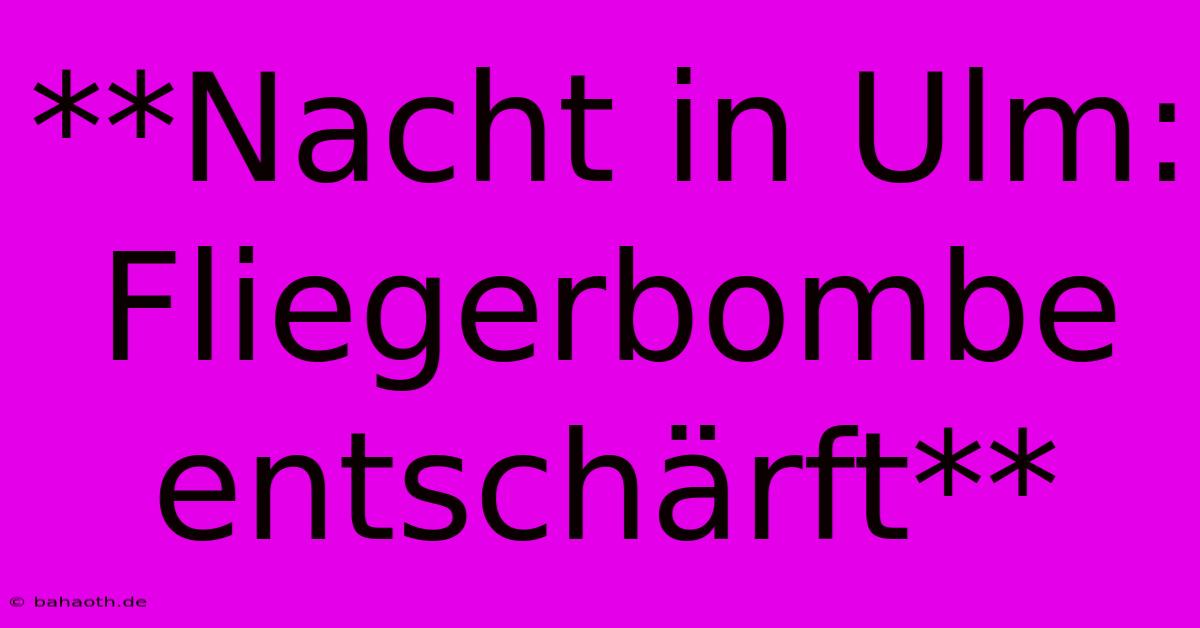 **Nacht In Ulm: Fliegerbombe Entschärft**