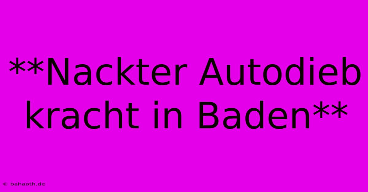 **Nackter Autodieb Kracht In Baden**