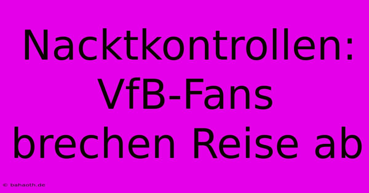 Nacktkontrollen: VfB-Fans Brechen Reise Ab