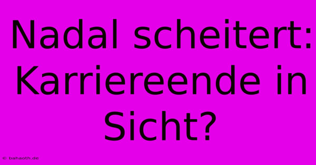 Nadal Scheitert: Karriereende In Sicht?