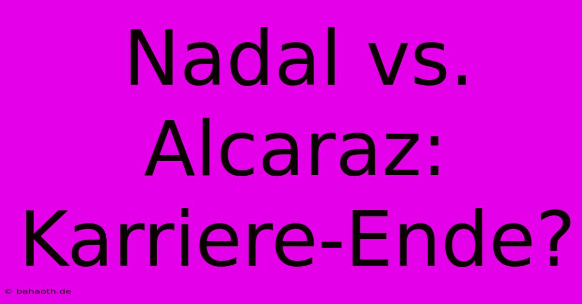 Nadal Vs. Alcaraz: Karriere-Ende?