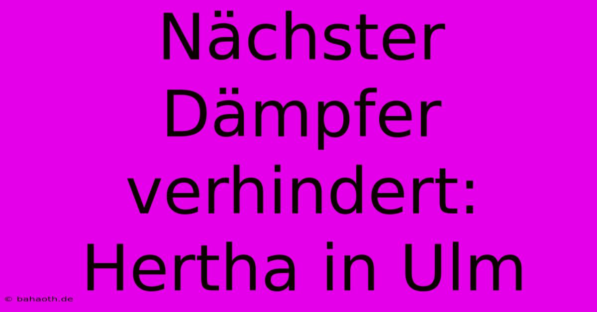 Nächster Dämpfer Verhindert: Hertha In Ulm