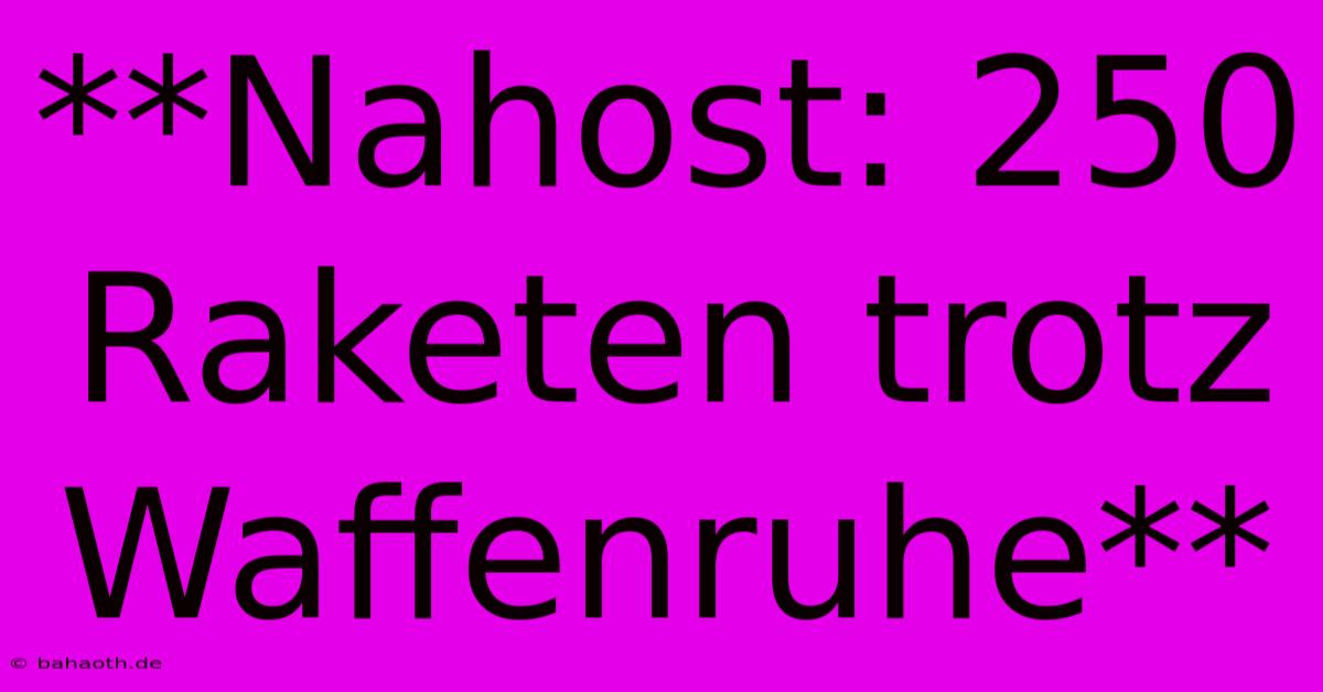 **Nahost: 250 Raketen Trotz Waffenruhe**