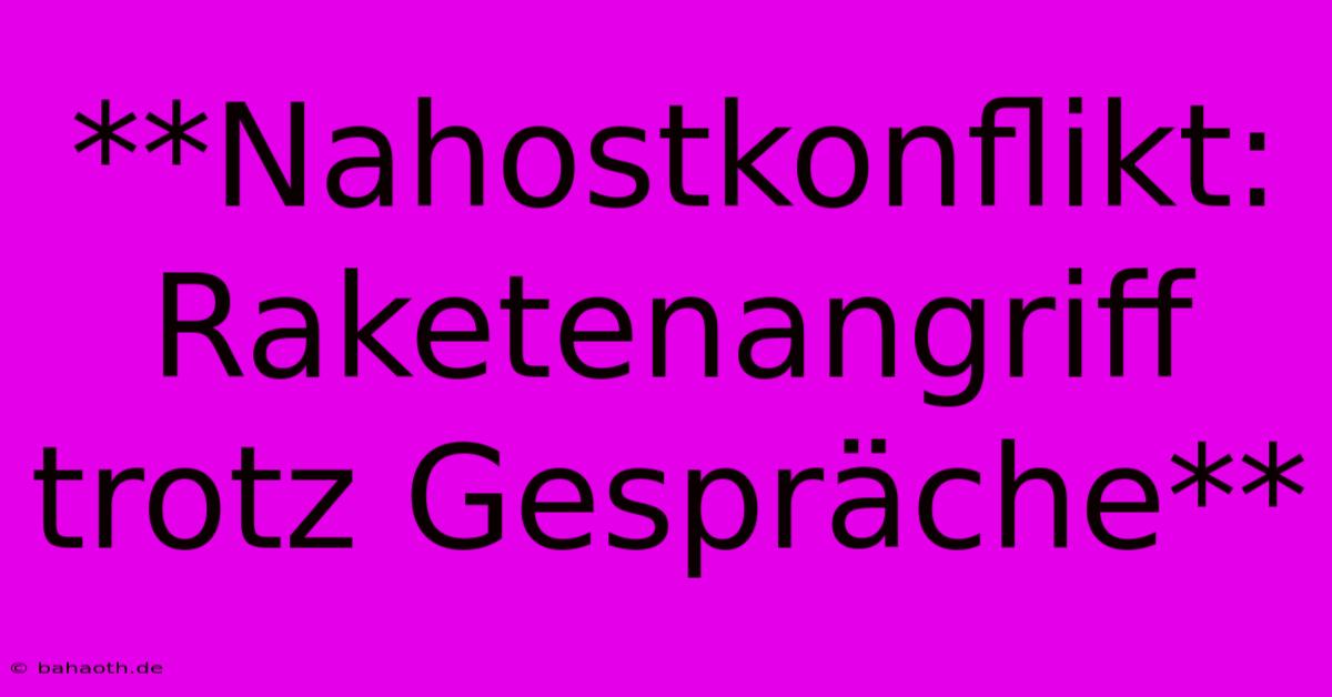 **Nahostkonflikt: Raketenangriff Trotz Gespräche**