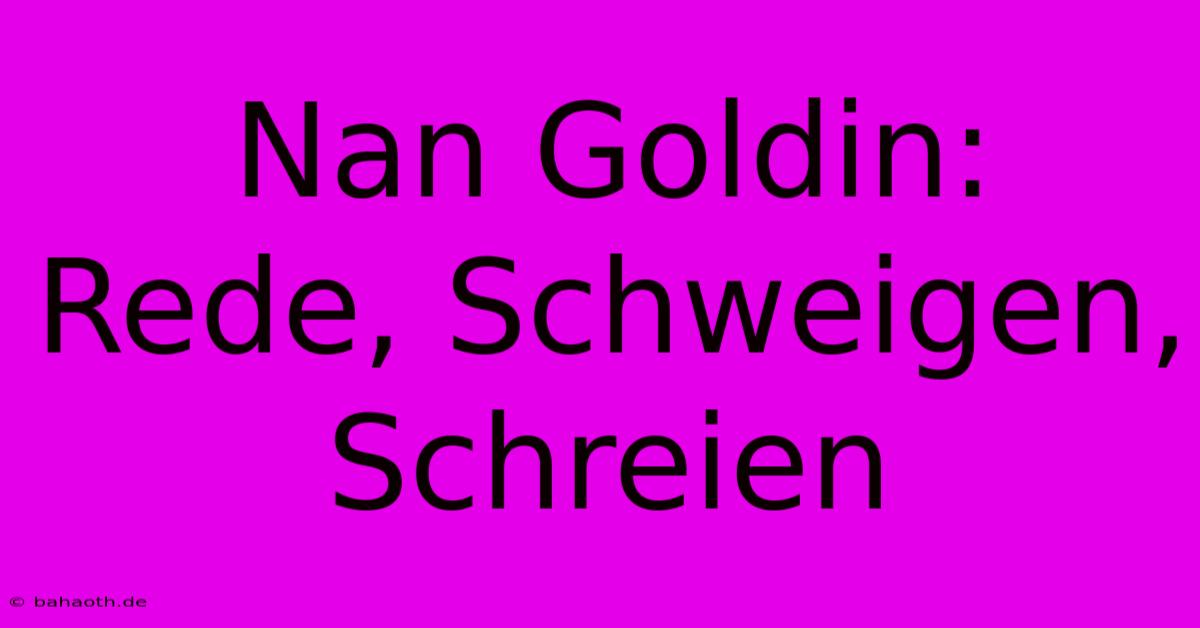 Nan Goldin: Rede, Schweigen, Schreien