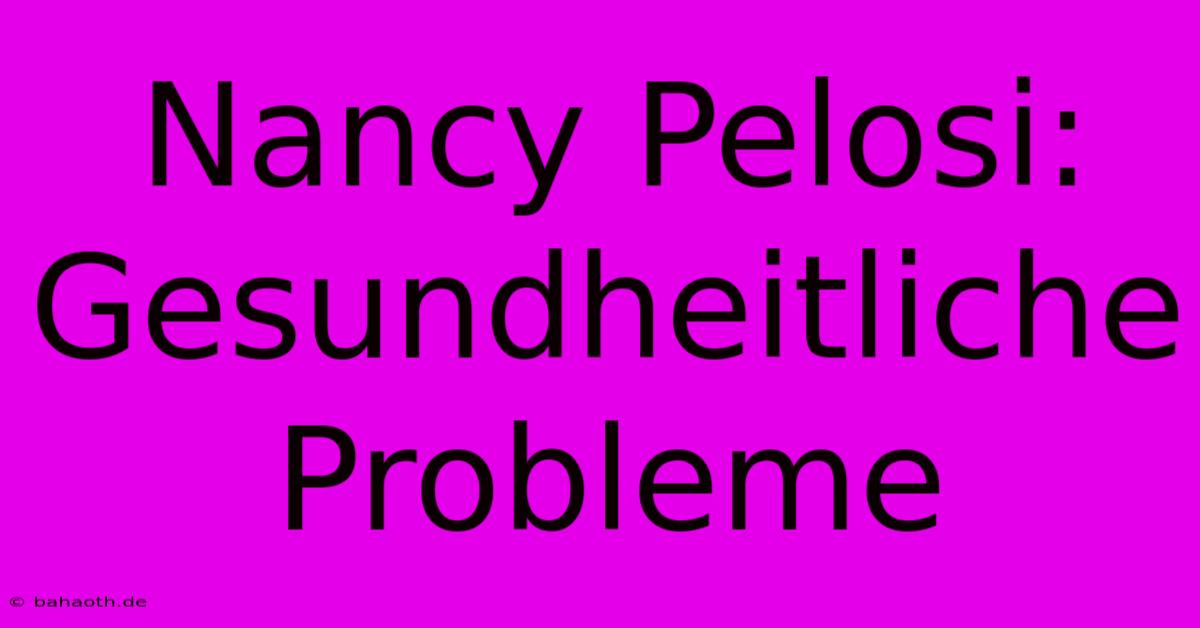 Nancy Pelosi: Gesundheitliche Probleme