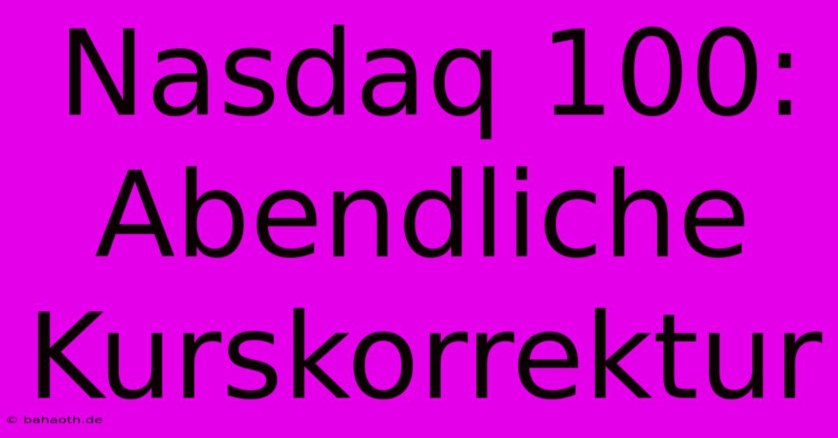 Nasdaq 100:  Abendliche Kurskorrektur