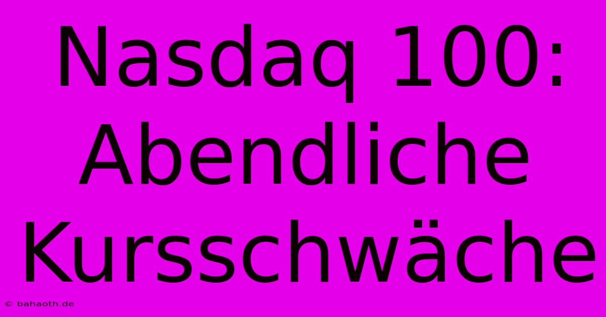 Nasdaq 100:  Abendliche Kursschwäche