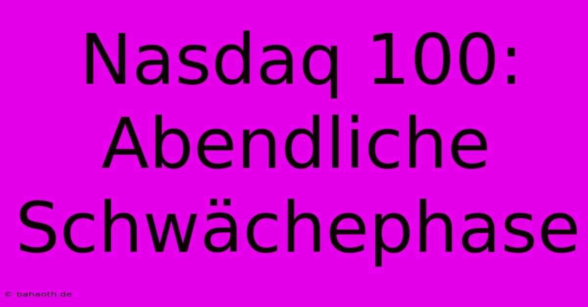 Nasdaq 100: Abendliche Schwächephase