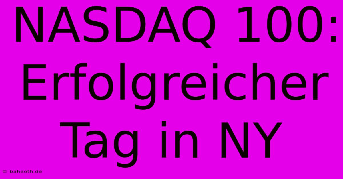 NASDAQ 100:  Erfolgreicher Tag In NY