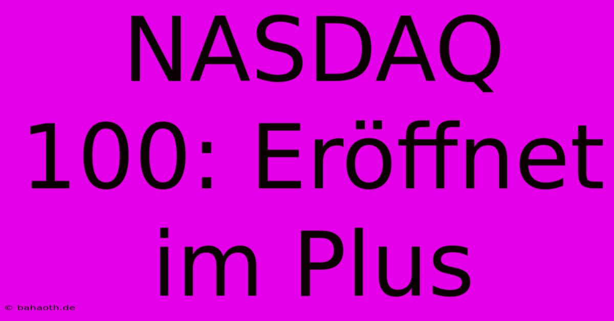 NASDAQ 100: Eröffnet Im Plus