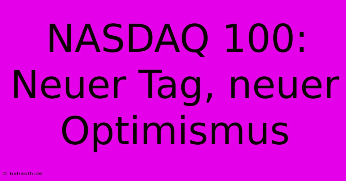 NASDAQ 100:  Neuer Tag, Neuer Optimismus