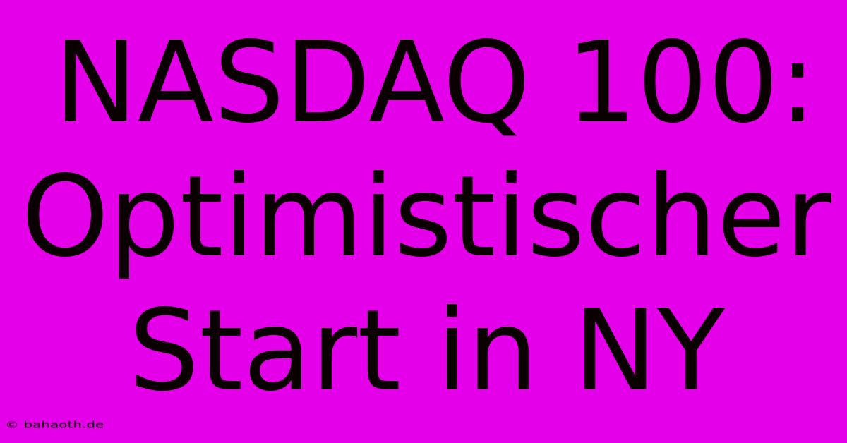 NASDAQ 100:  Optimistischer Start In NY