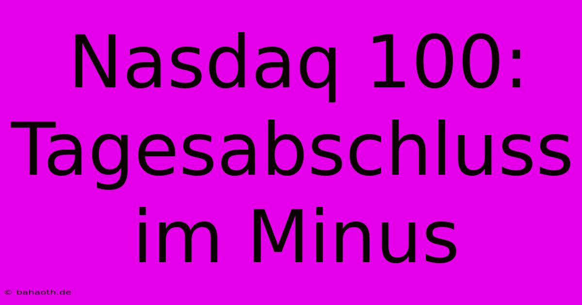 Nasdaq 100:  Tagesabschluss Im Minus