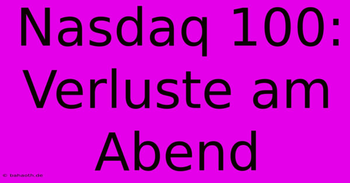 Nasdaq 100:  Verluste Am Abend