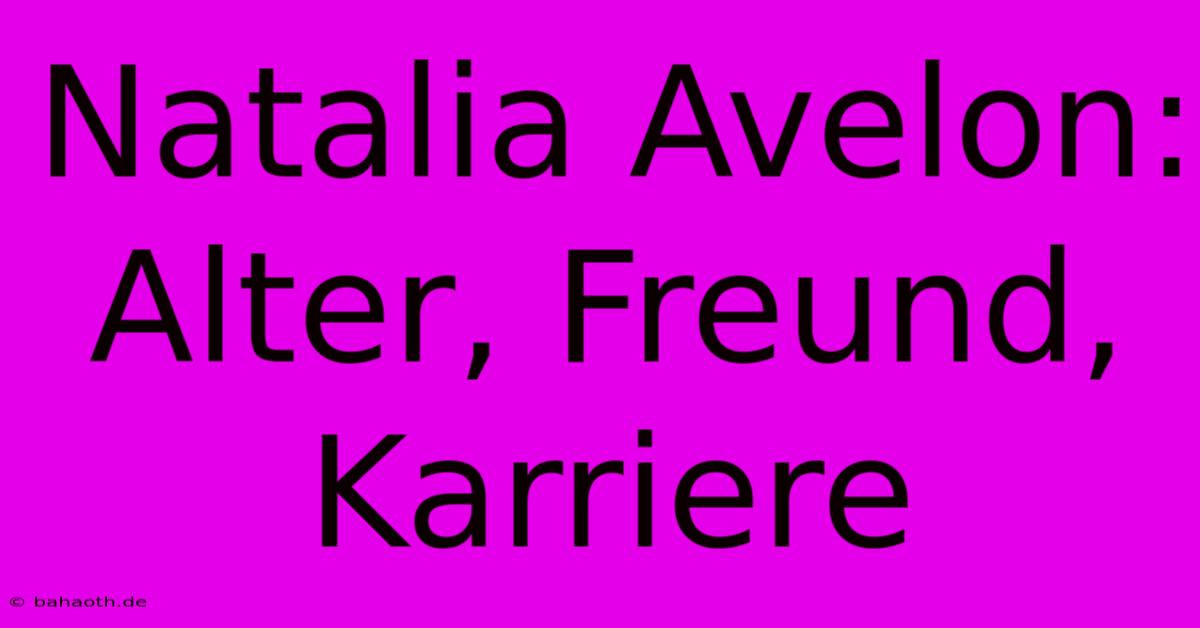 Natalia Avelon: Alter, Freund, Karriere