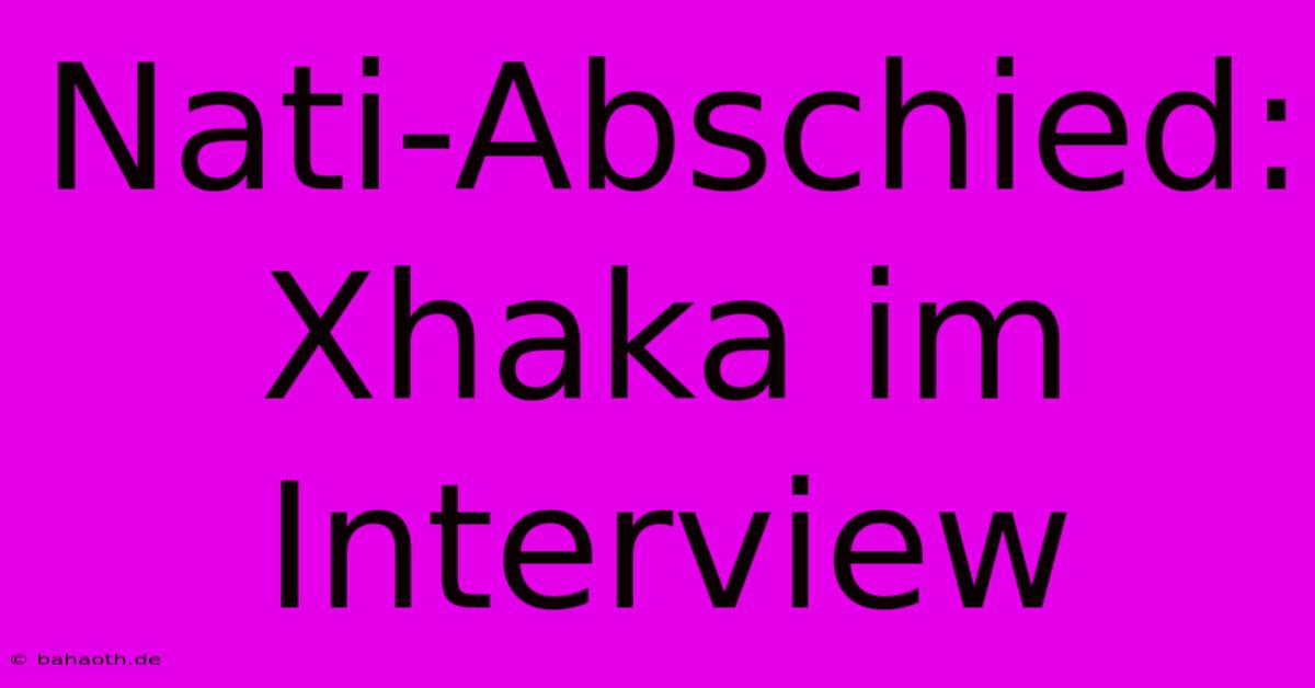 Nati-Abschied: Xhaka Im Interview