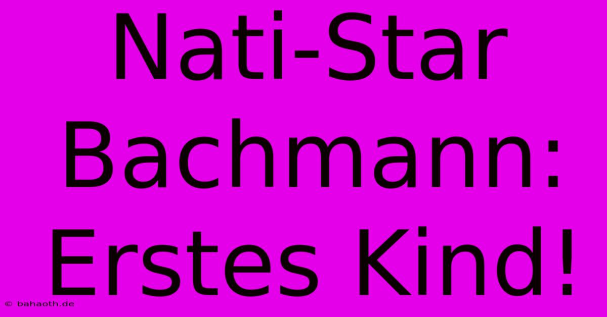 Nati-Star Bachmann: Erstes Kind!