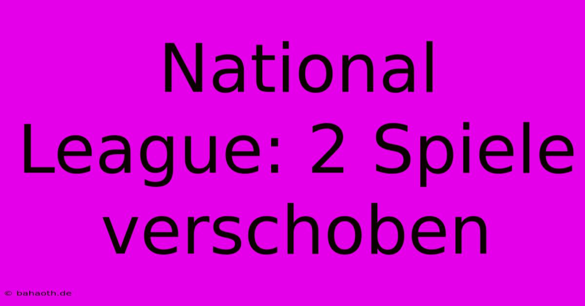 National League: 2 Spiele Verschoben