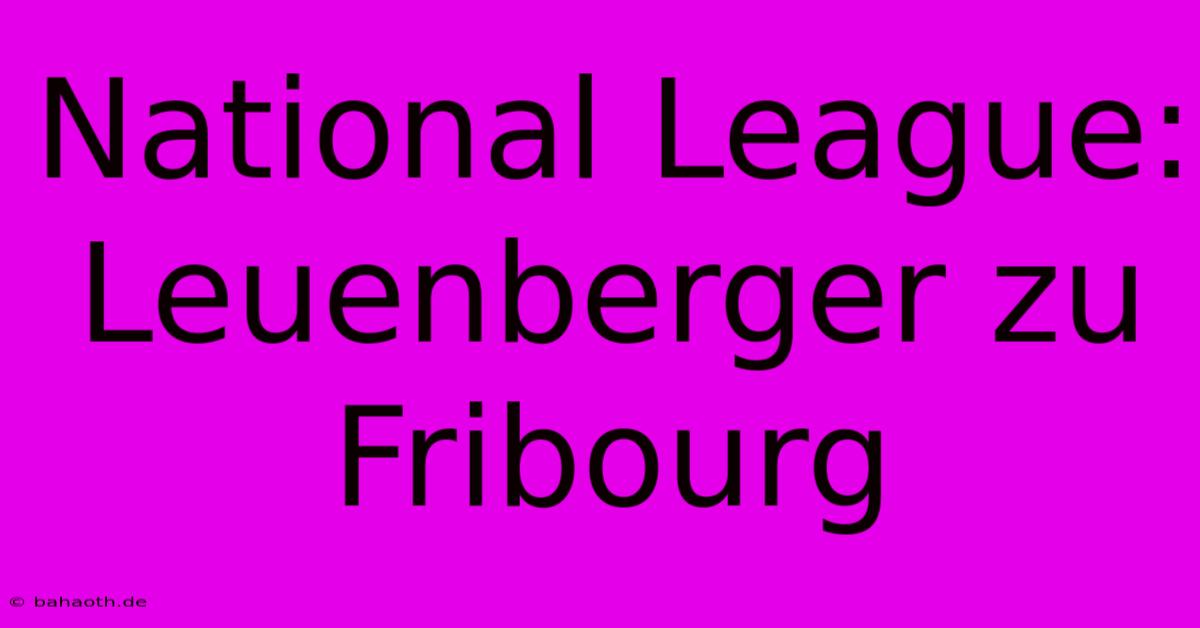 National League: Leuenberger Zu Fribourg