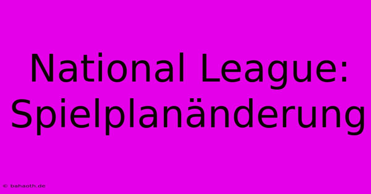 National League: Spielplanänderung