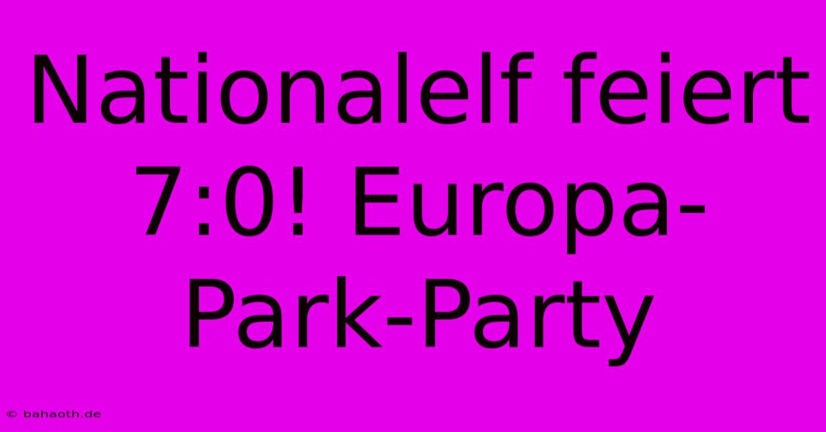 Nationalelf Feiert 7:0! Europa-Park-Party