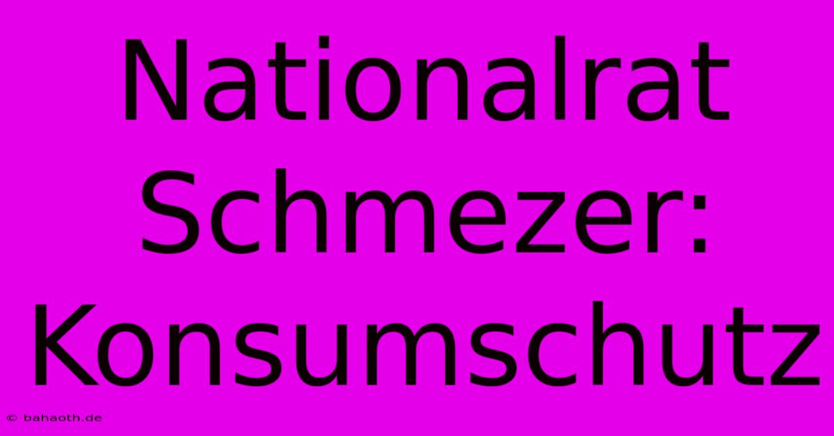 Nationalrat Schmezer: Konsumschutz