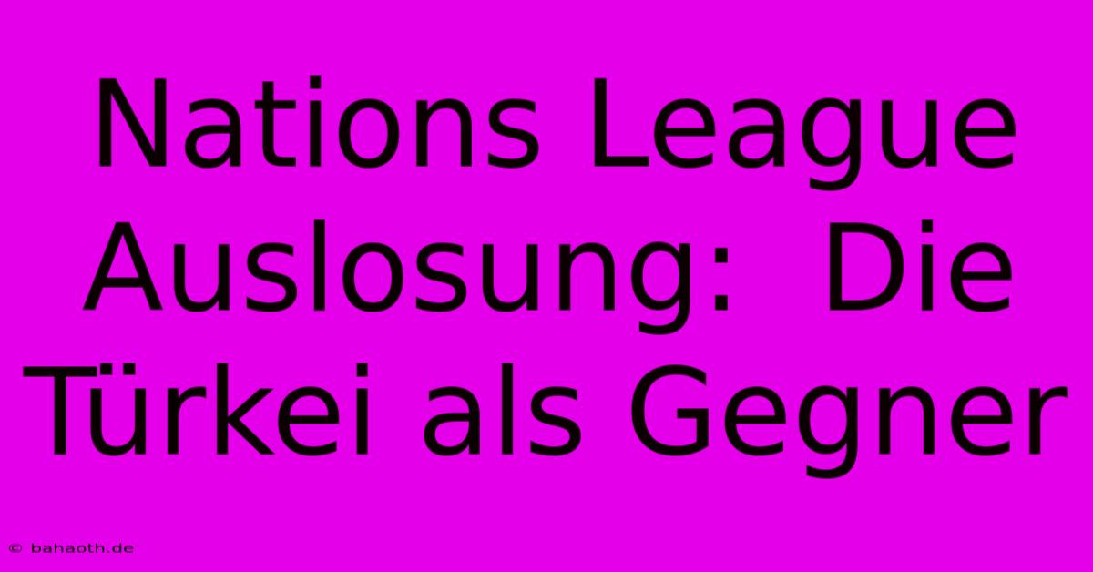 Nations League Auslosung:  Die Türkei Als Gegner