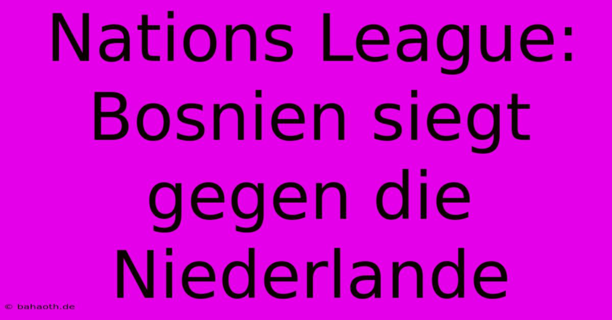Nations League: Bosnien Siegt Gegen Die Niederlande