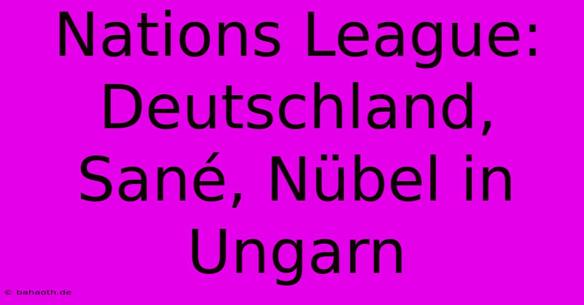 Nations League: Deutschland, Sané, Nübel In Ungarn