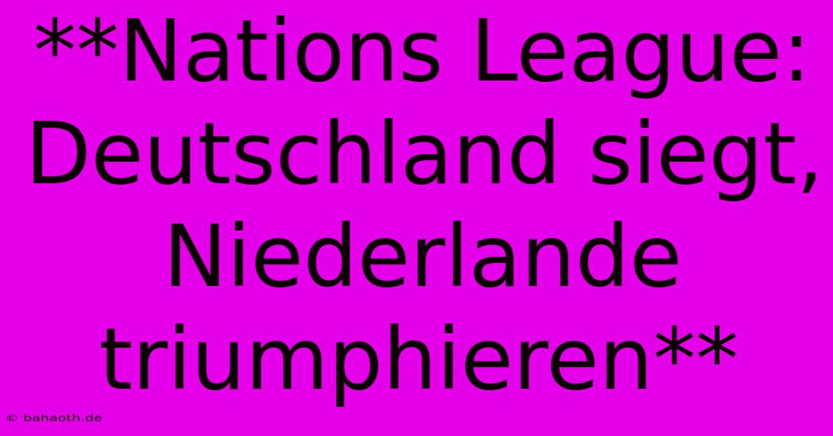 **Nations League: Deutschland Siegt, Niederlande Triumphieren**