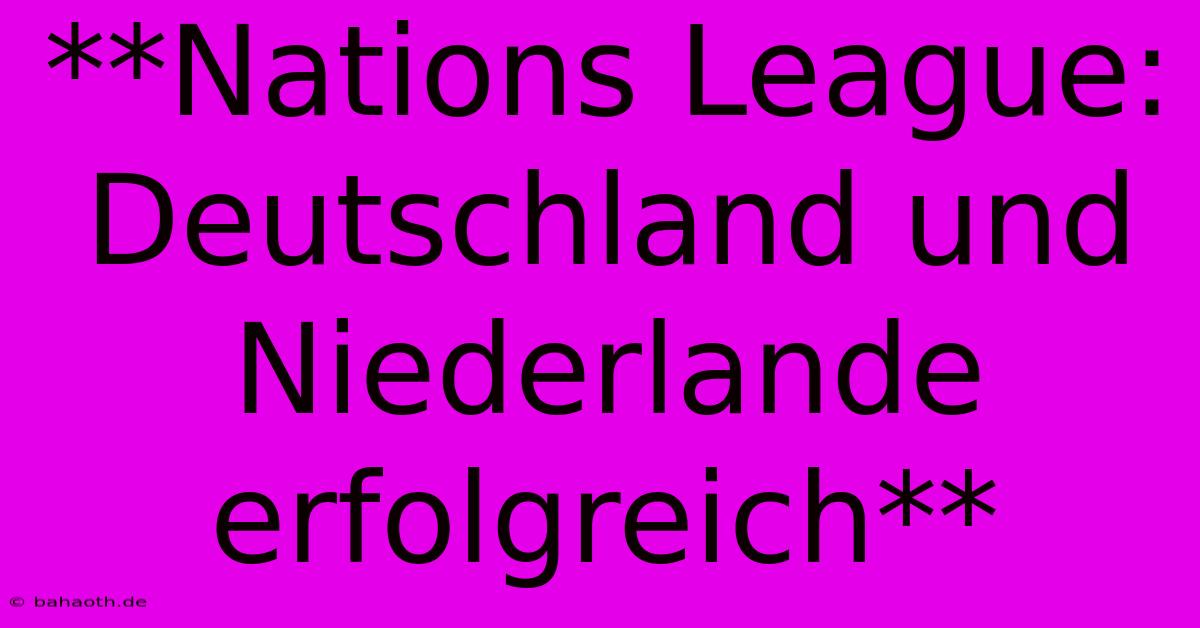 **Nations League:  Deutschland Und Niederlande Erfolgreich**