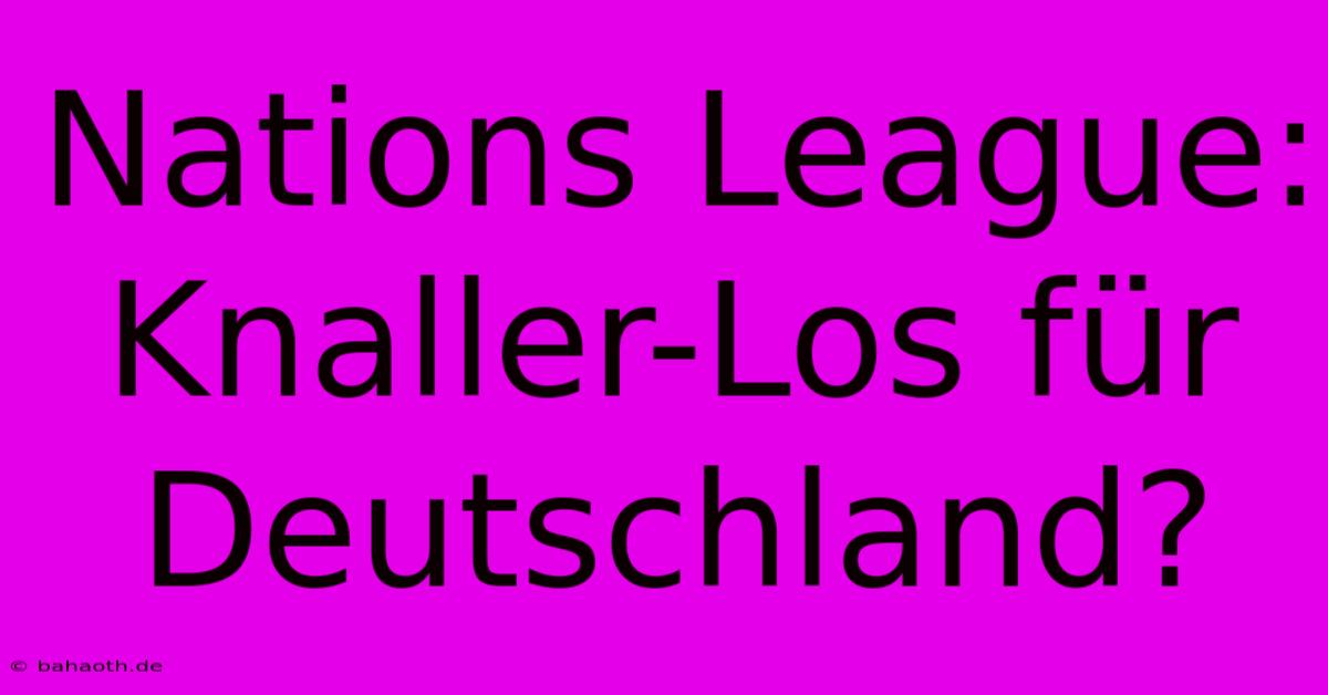 Nations League: Knaller-Los Für Deutschland?