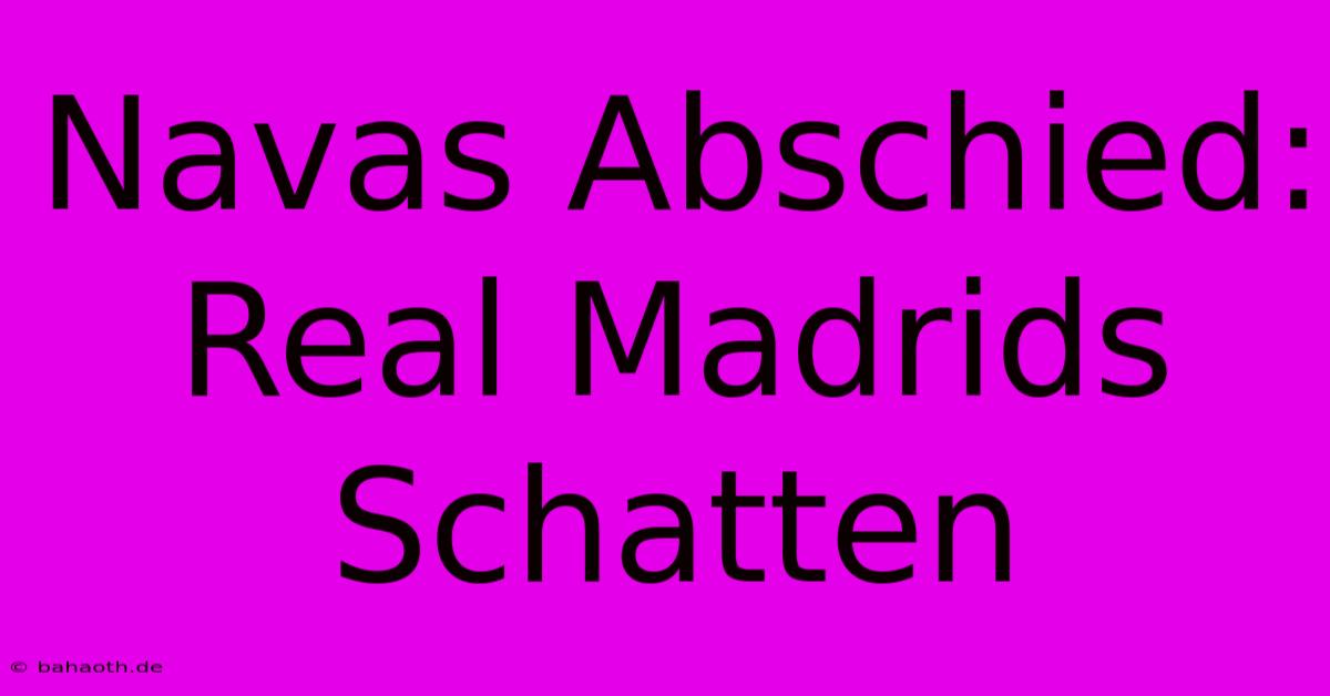 Navas Abschied: Real Madrids Schatten